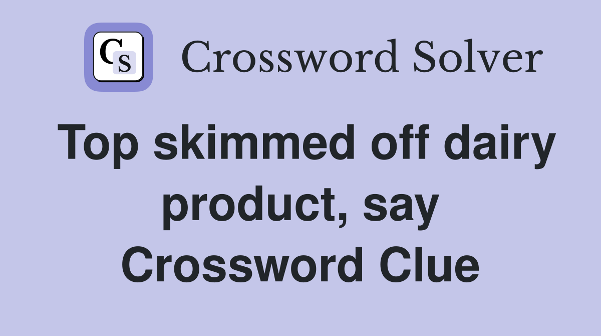 Top skimmed off dairy product, say Crossword Clue