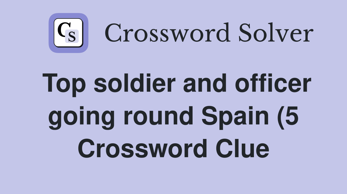 Top soldier and officer going round Spain (5) Crossword Clue Answers Top soldier and officer going round Spain (5) Crossword Clue Answers
