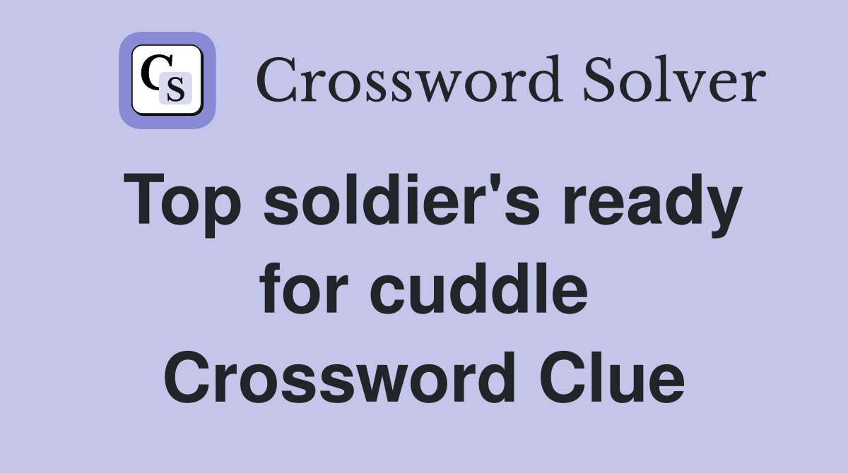 Top soldier's ready for cuddle Crossword Clue