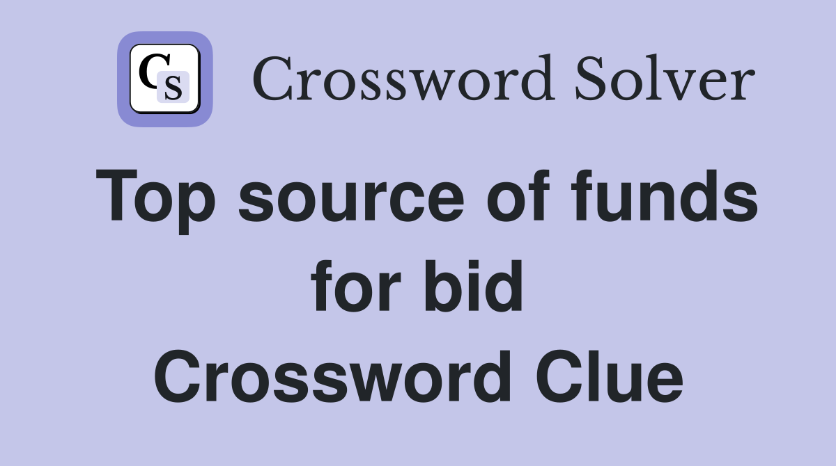 Top source of funds for bid Crossword Clue