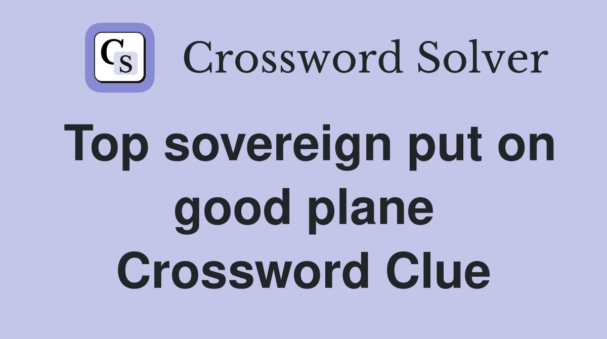 Top sovereign put on good plane Crossword Clue