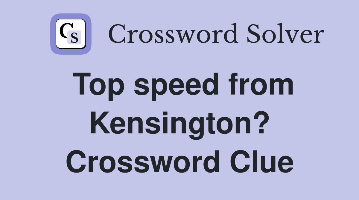 Top speed from Kensington? Crossword Clue