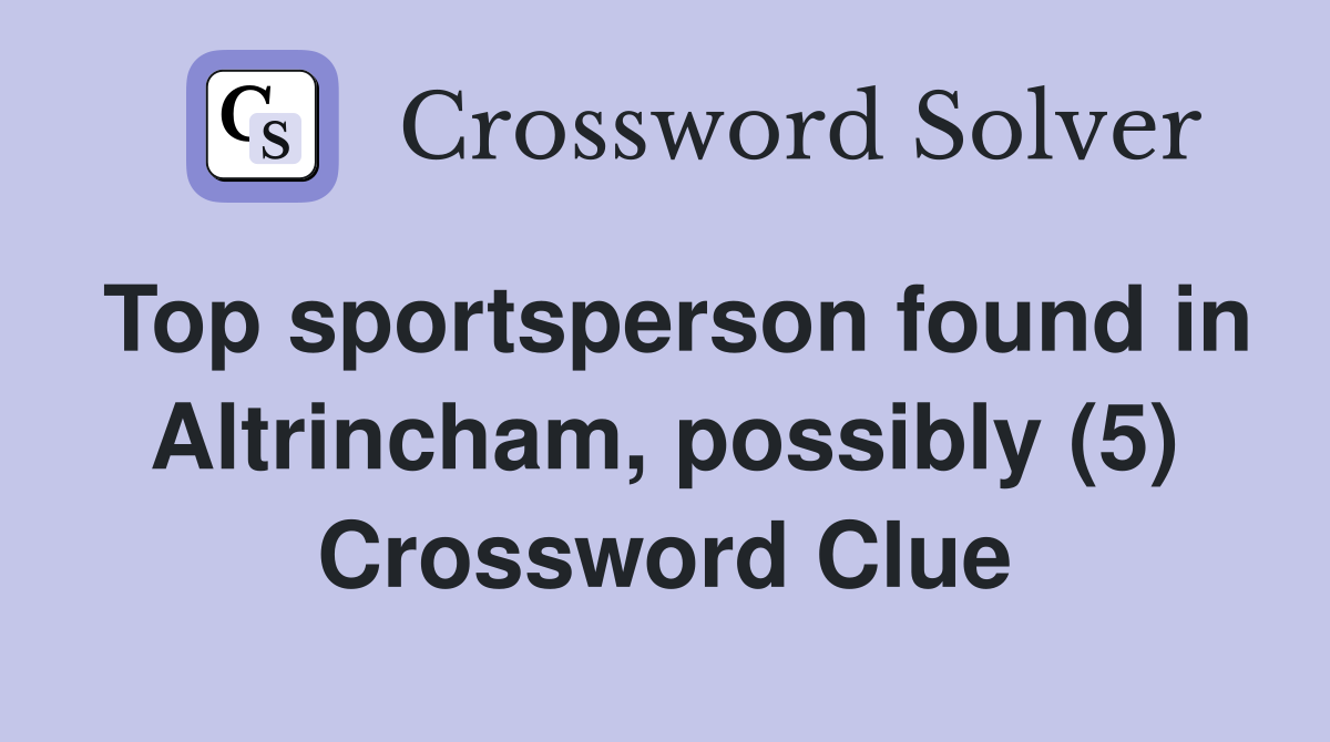 Top sportsperson found in Altrincham, possibly (5) Crossword Clue
