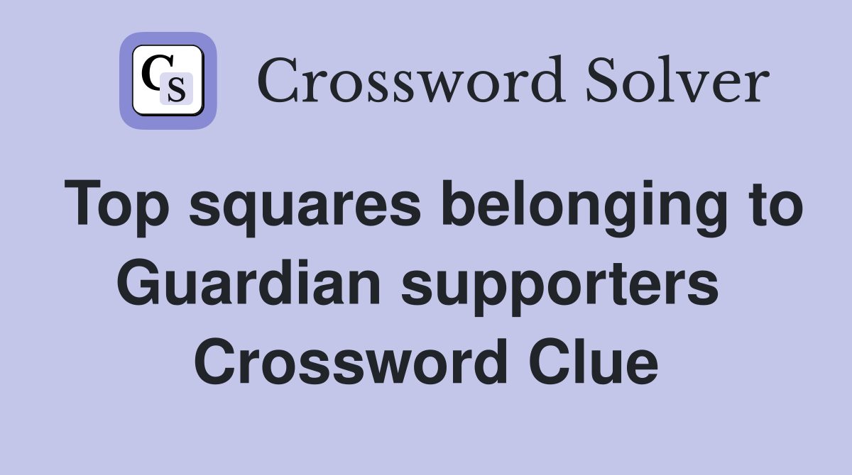 Top squares belonging to Guardian supporters  Crossword Clue