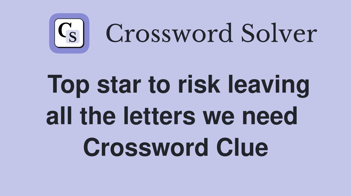 Top star to risk leaving all the letters we need  Crossword Clue