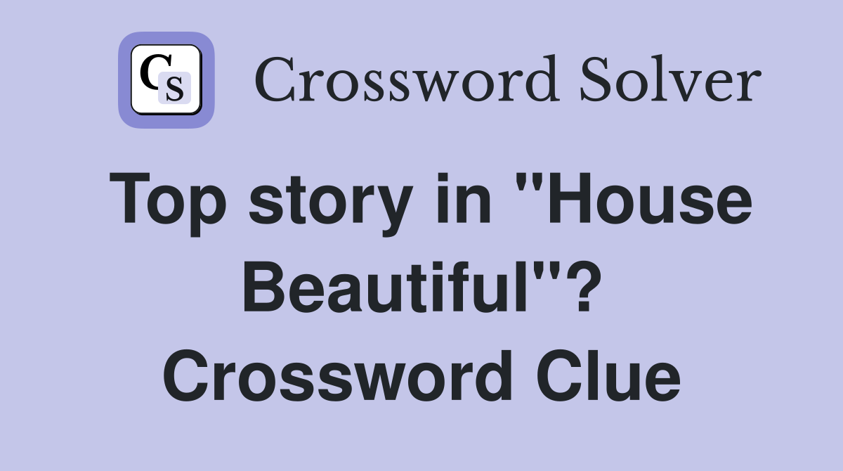 Top story in "House Beautiful"? Crossword Clue