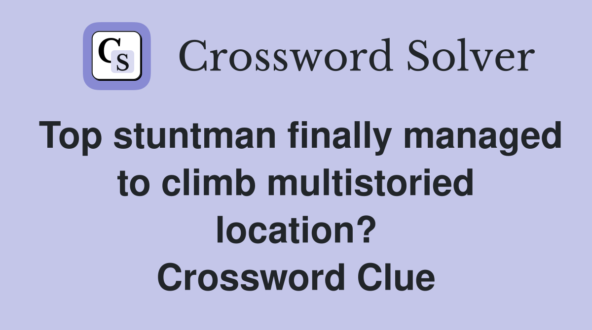 Top stuntman finally managed to climb multistoried location? Crossword Clue