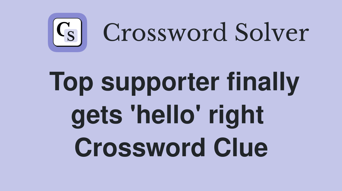 Top supporter finally gets 'hello' right  Crossword Clue