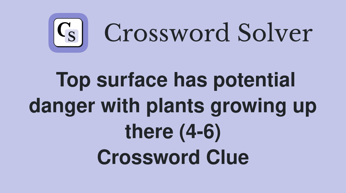 Top surface has potential danger with plants growing up there (4-6) Crossword Clue