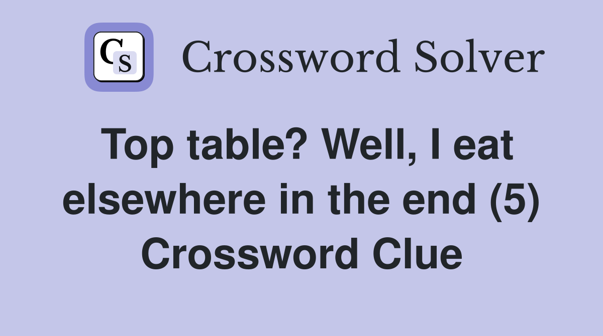 Top table? Well, I eat elsewhere in the end (5) Crossword Clue