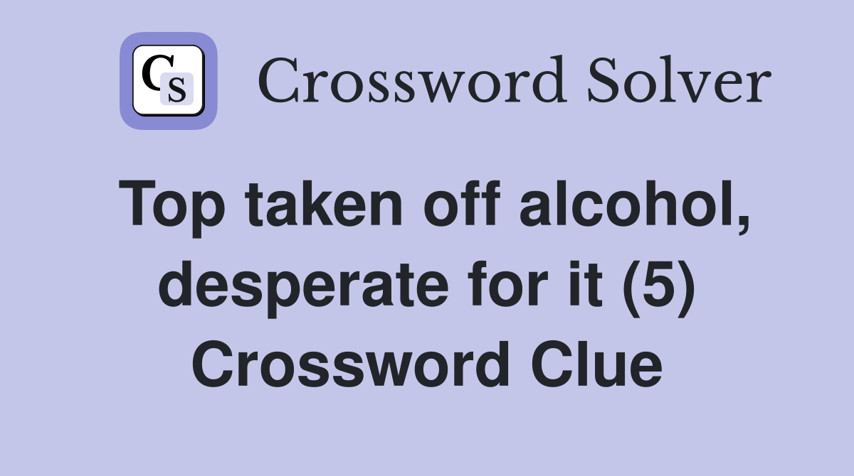 Top taken off alcohol, desperate for it (5) Crossword Clue