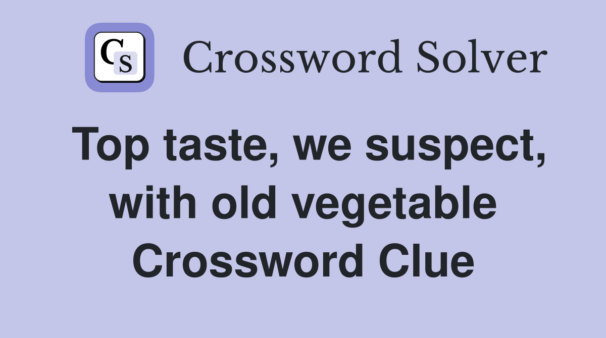 Top taste, we suspect, with old vegetable Crossword Clue