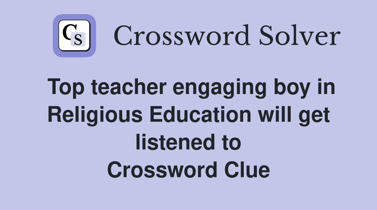 Top teacher engaging boy in Religious Education will get listened to Crossword Clue