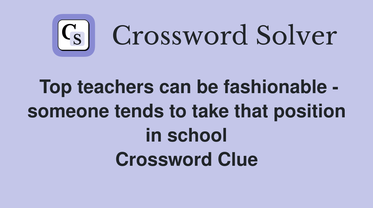 Top teachers can be fashionable - someone tends to take that position in school Crossword Clue
