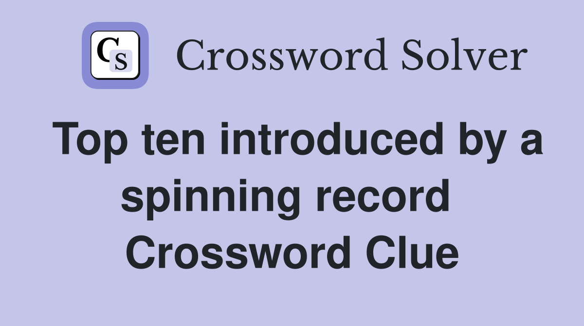 Top ten introduced by a spinning record  Crossword Clue