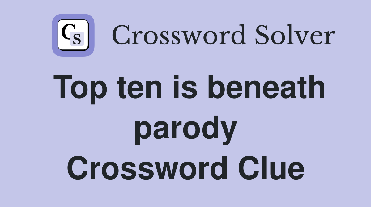 Top ten is beneath parody Crossword Clue