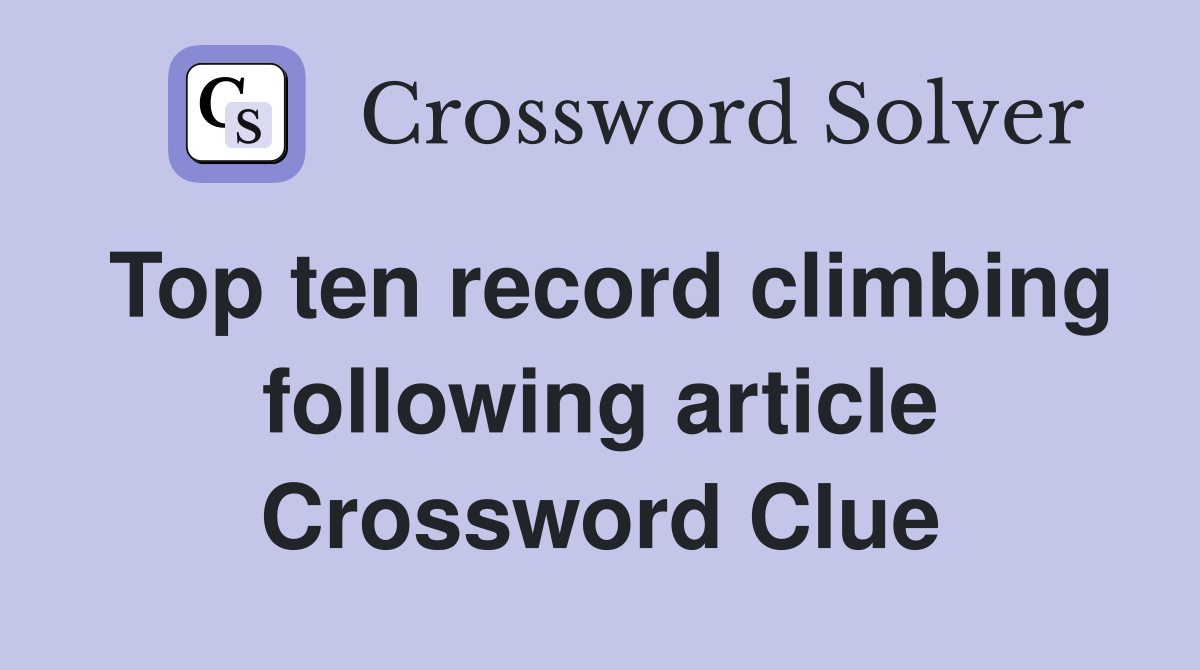 Top ten record climbing following article Crossword Clue