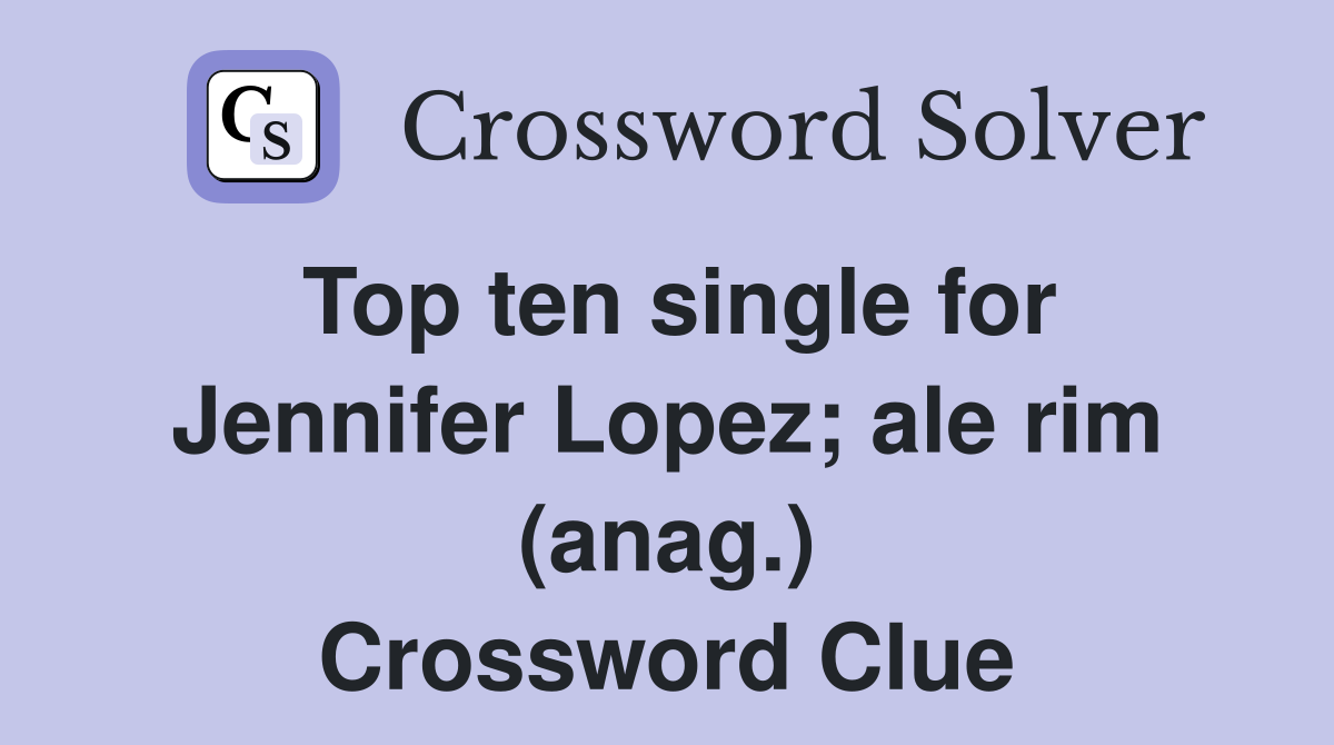 Top ten single for Jennifer Lopez; ale rim (anag.) Crossword Clue
