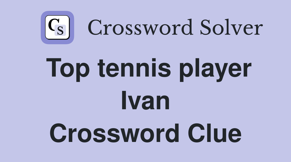 Top tennis player Ivan Crossword Clue