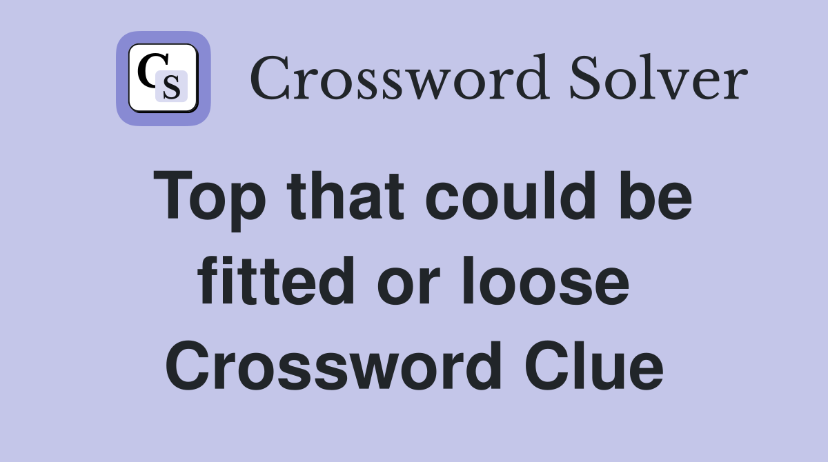 Top that could be fitted or loose Crossword Clue
