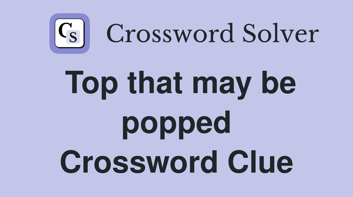 Top that may be popped Crossword Clue