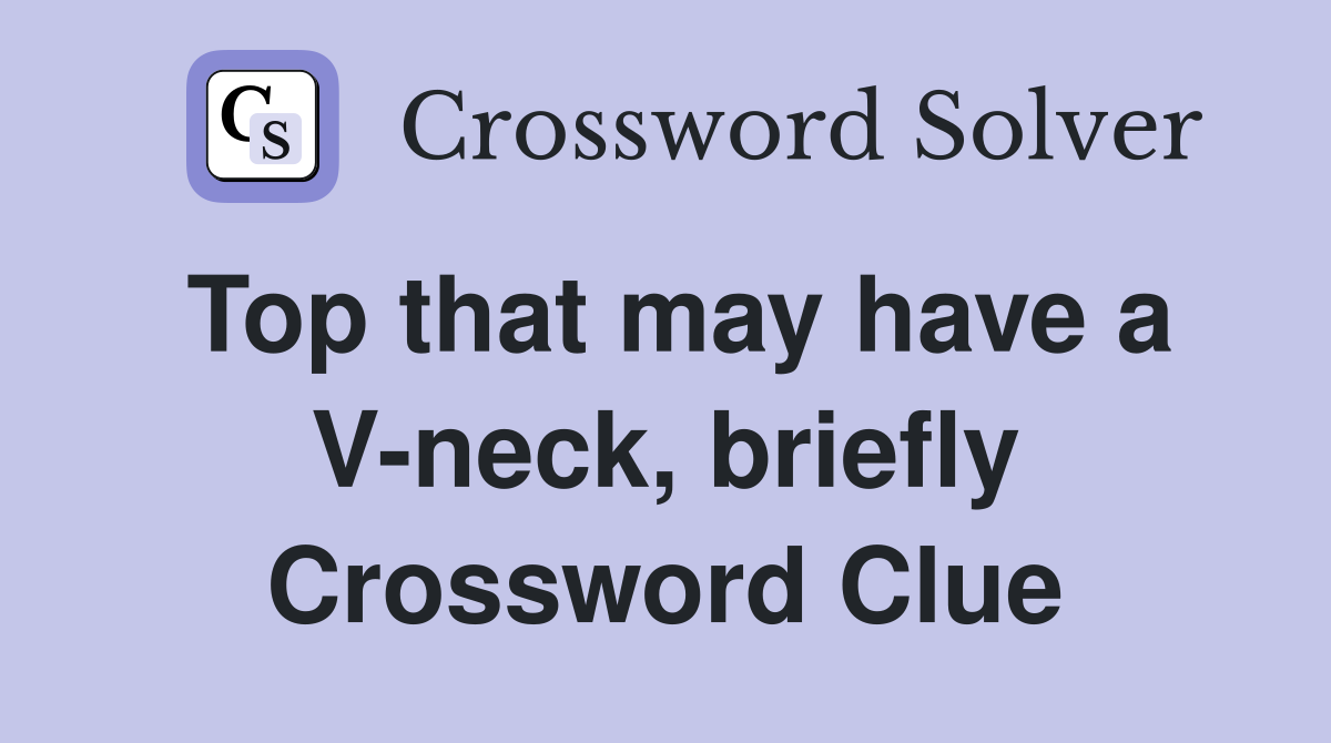 Top that may have a V-neck, briefly Crossword Clue