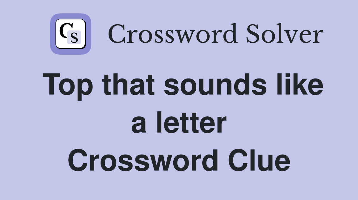 Top that sounds like a letter Crossword Clue