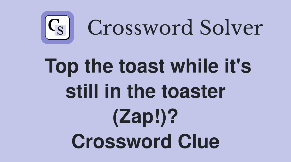 Top the toast while it's still in the toaster (Zap!)? Crossword Clue