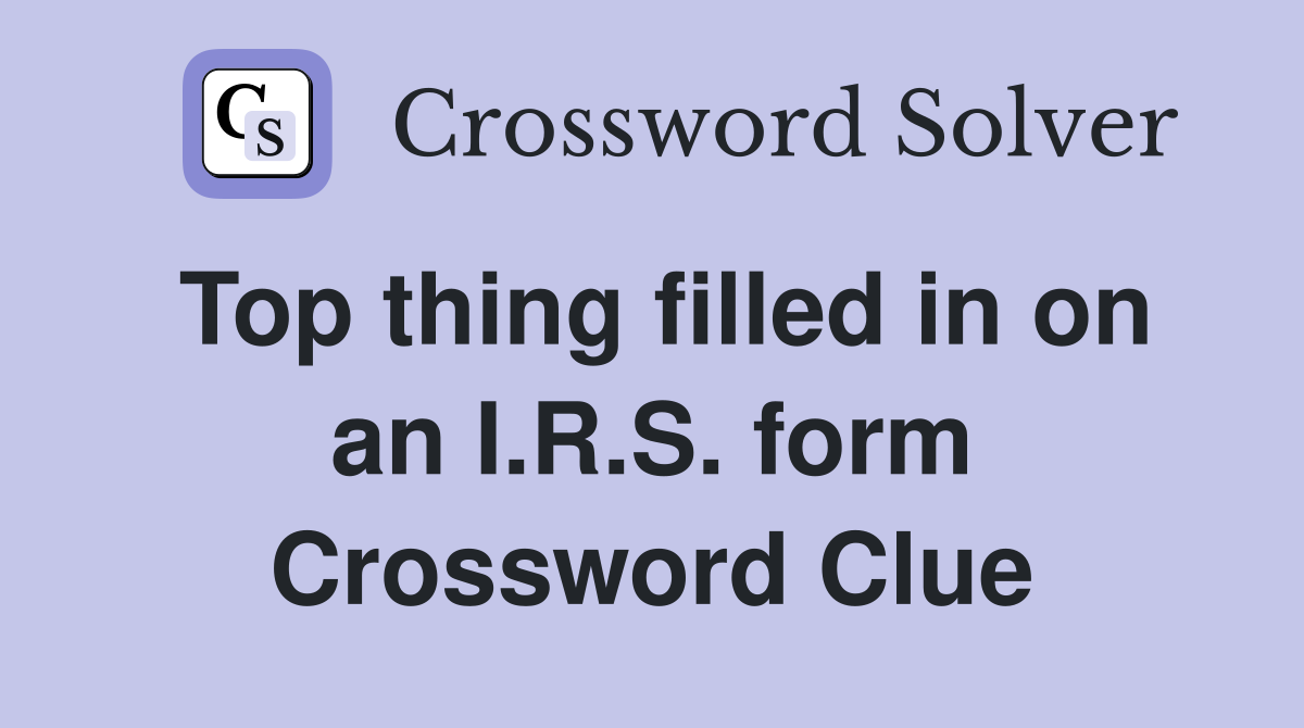 Top thing filled in on an I.R.S. form Crossword Clue