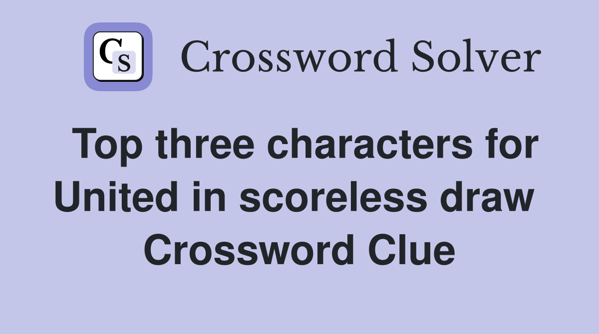 Top three characters for United in scoreless draw  Crossword Clue