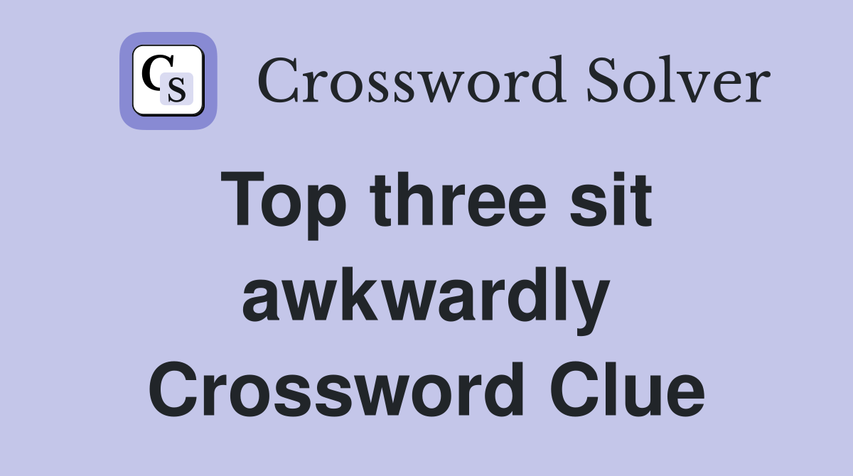 Top three sit awkwardly Crossword Clue