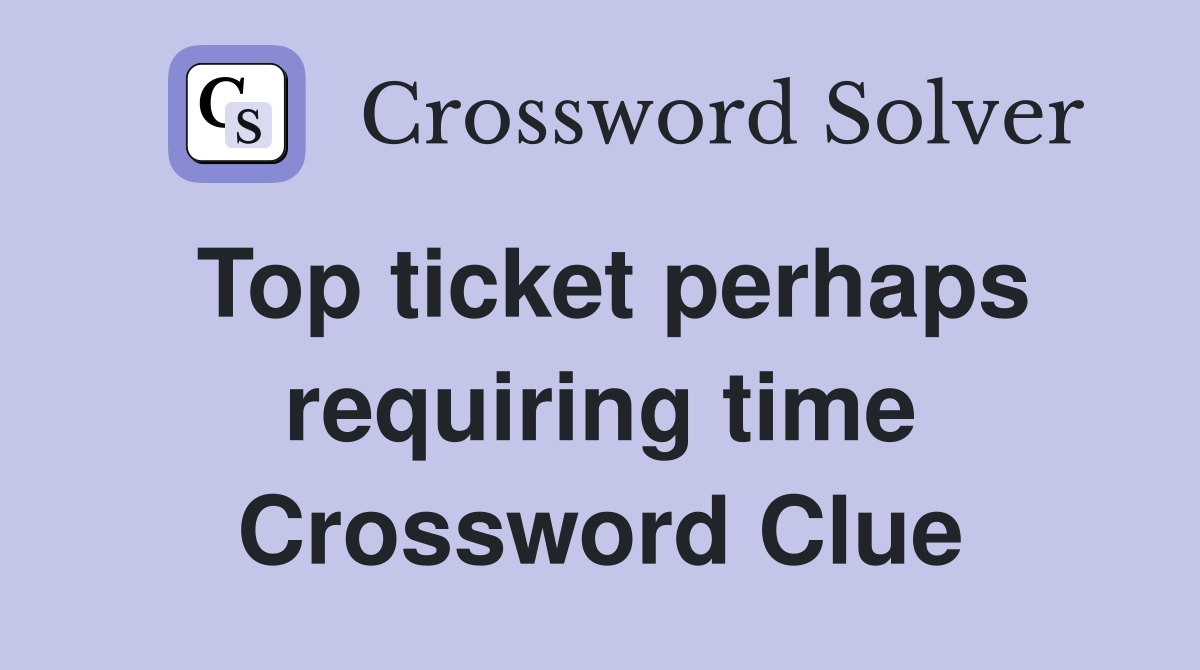 Top ticket perhaps requiring time Crossword Clue