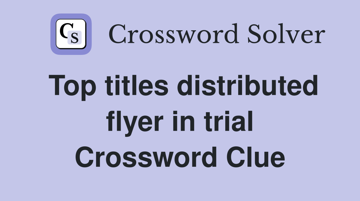 Top titles distributed flyer in trial Crossword Clue