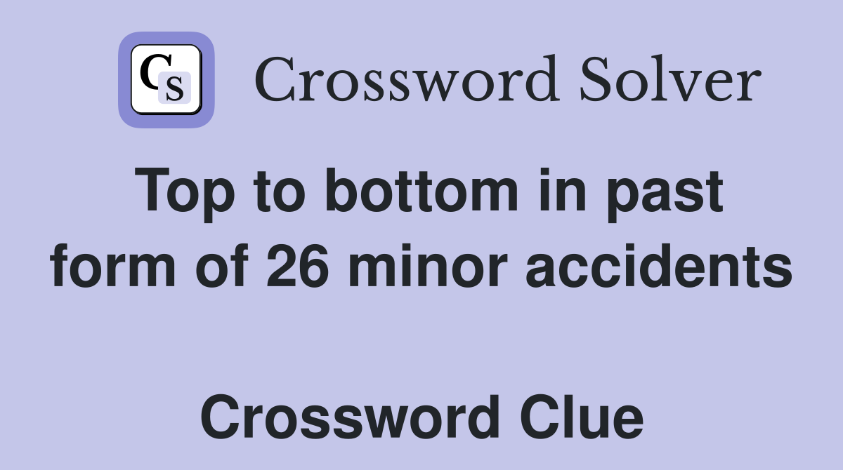 Top to bottom in past form of 26 minor accidents  Crossword Clue