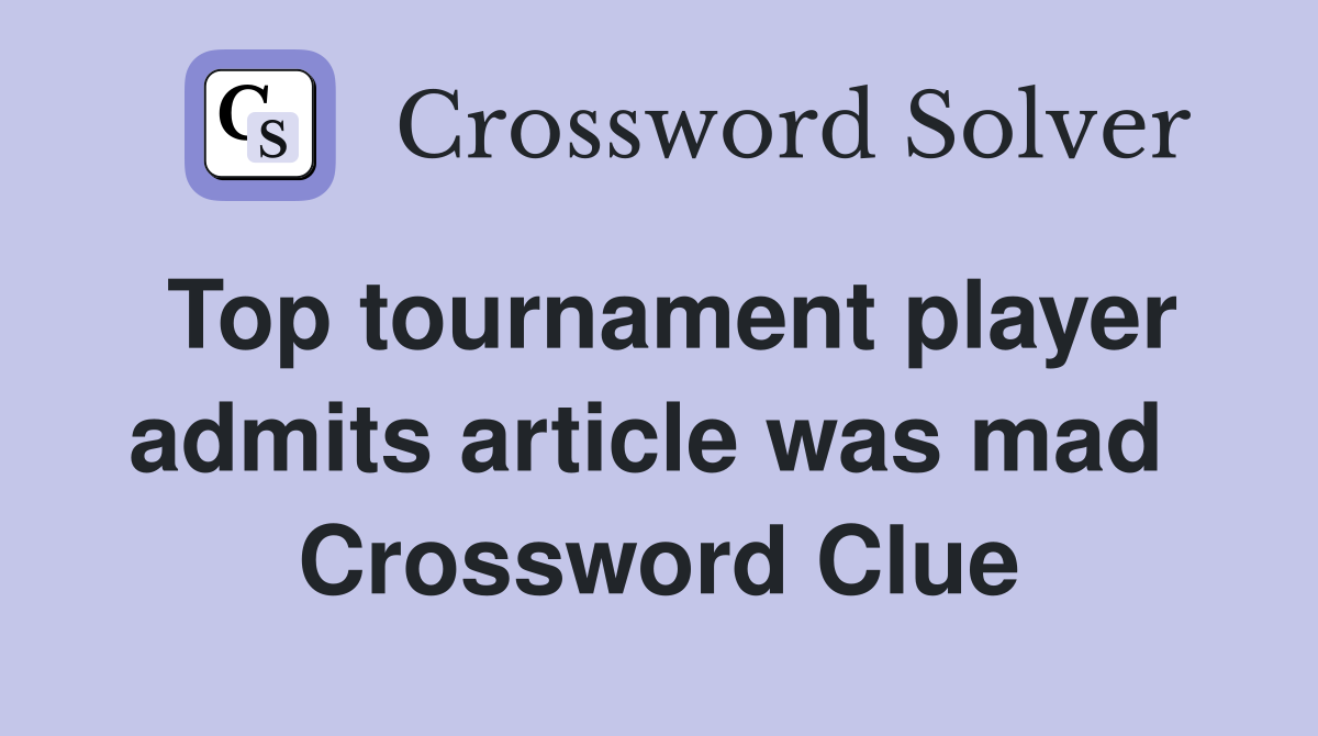 Top tournament player admits article was mad  Crossword Clue