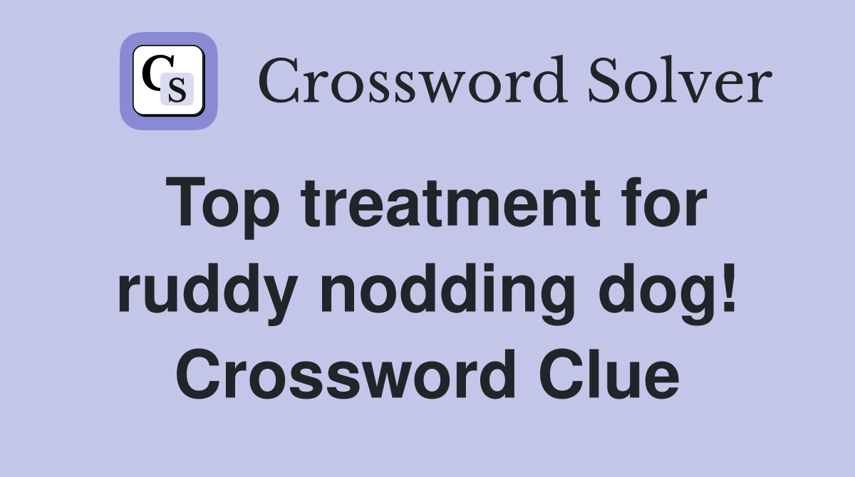 Top treatment for ruddy nodding dog! Crossword Clue