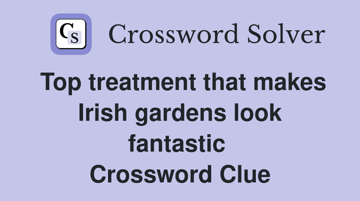 Top treatment that makes Irish gardens look fantastic  Crossword Clue