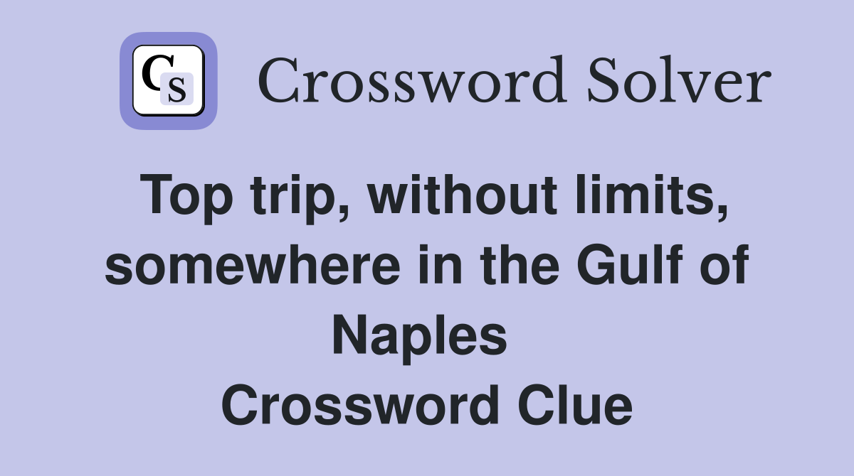Top trip, without limits, somewhere in the Gulf of Naples  Crossword Clue