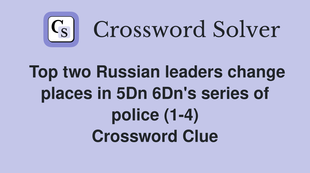 Top two Russian leaders change places in 5Dn 6Dn's series of police (1-4) Crossword Clue