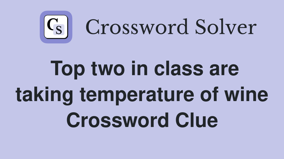 Top two in class are taking temperature of wine Crossword Clue