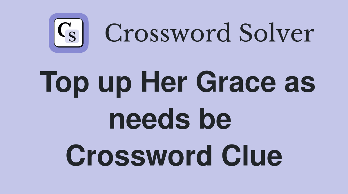 Top up Her Grace as needs be  Crossword Clue