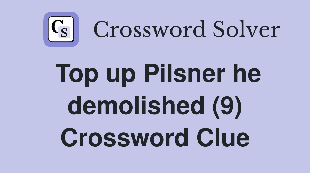 Top up Pilsner he demolished (9) Crossword Clue