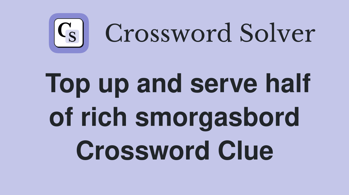 Top up and serve half of rich smorgasbord Crossword Clue