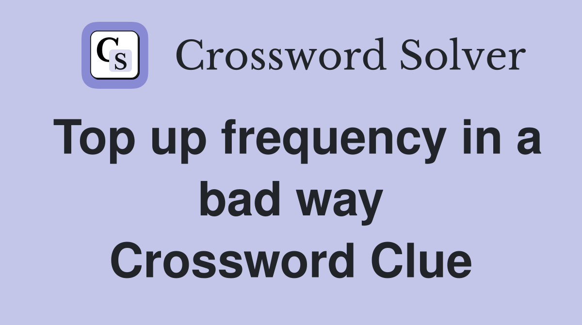 Top up frequency in a bad way Crossword Clue