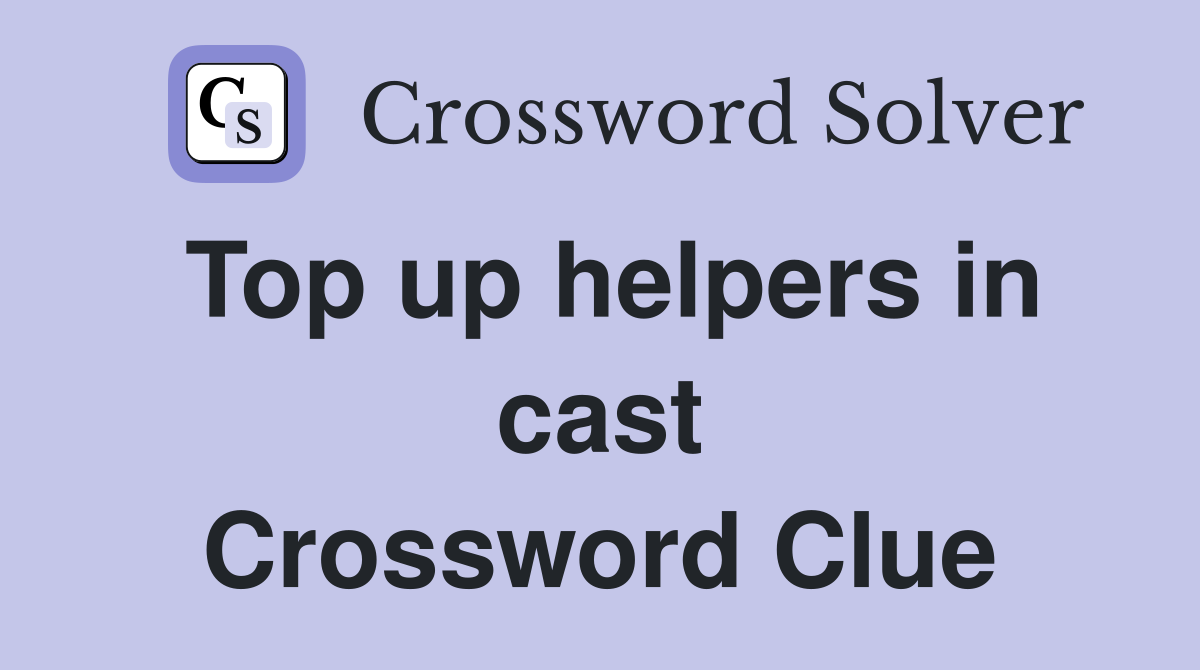 Top up helpers in cast Crossword Clue
