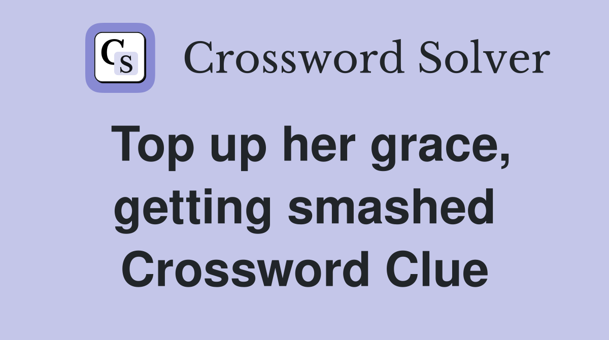 Top up her grace, getting smashed Crossword Clue