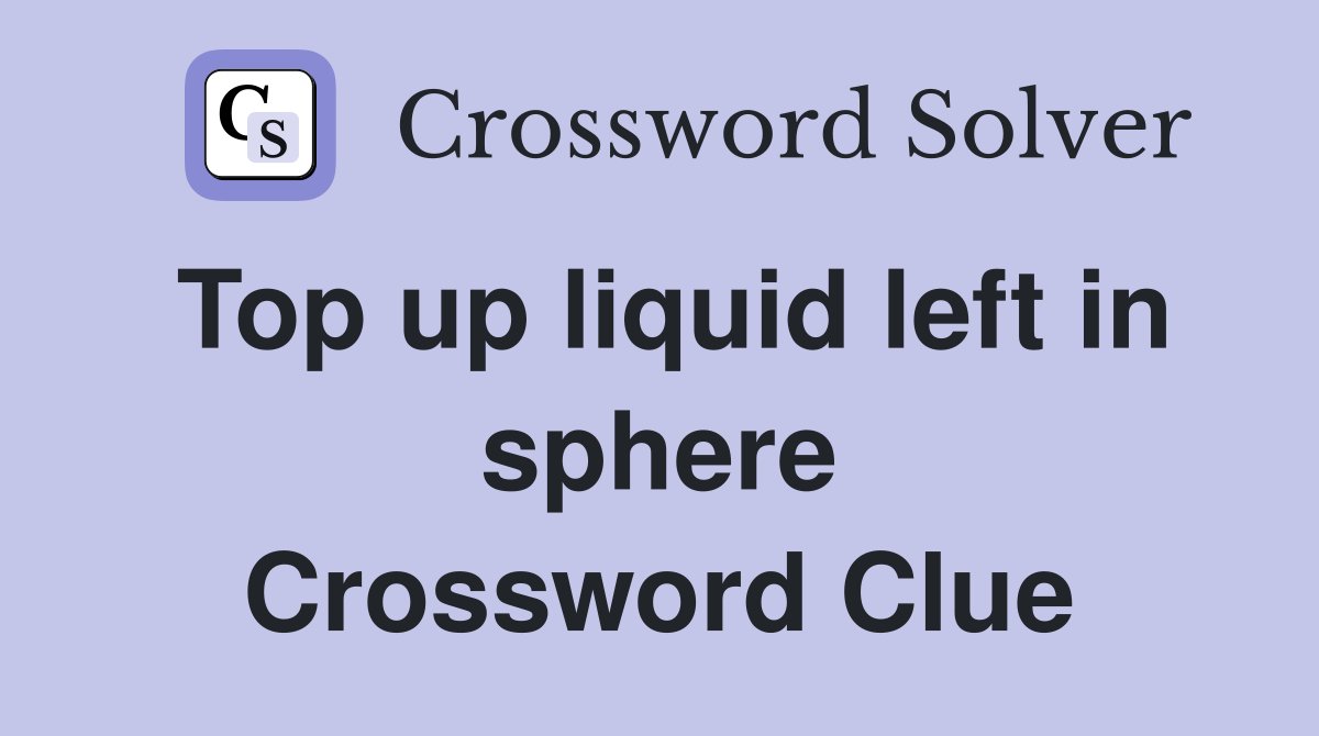 Top up liquid left in sphere Crossword Clue