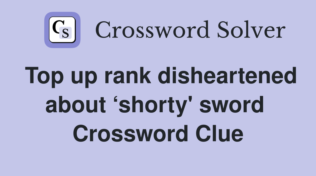 Top up rank disheartened about ‘shorty' sword  Crossword Clue