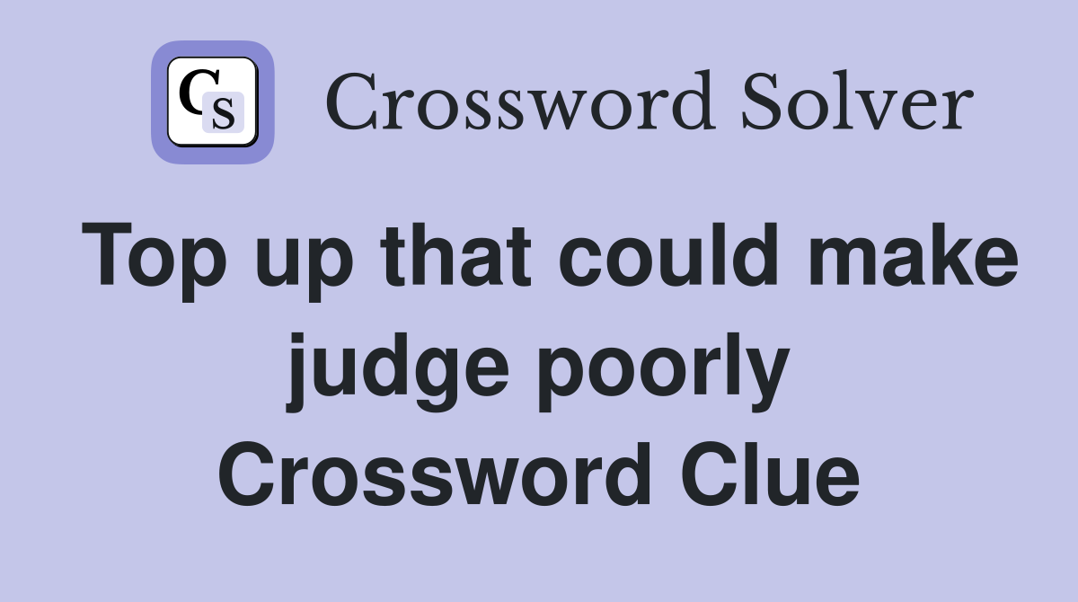 Top up that could make judge poorly Crossword Clue