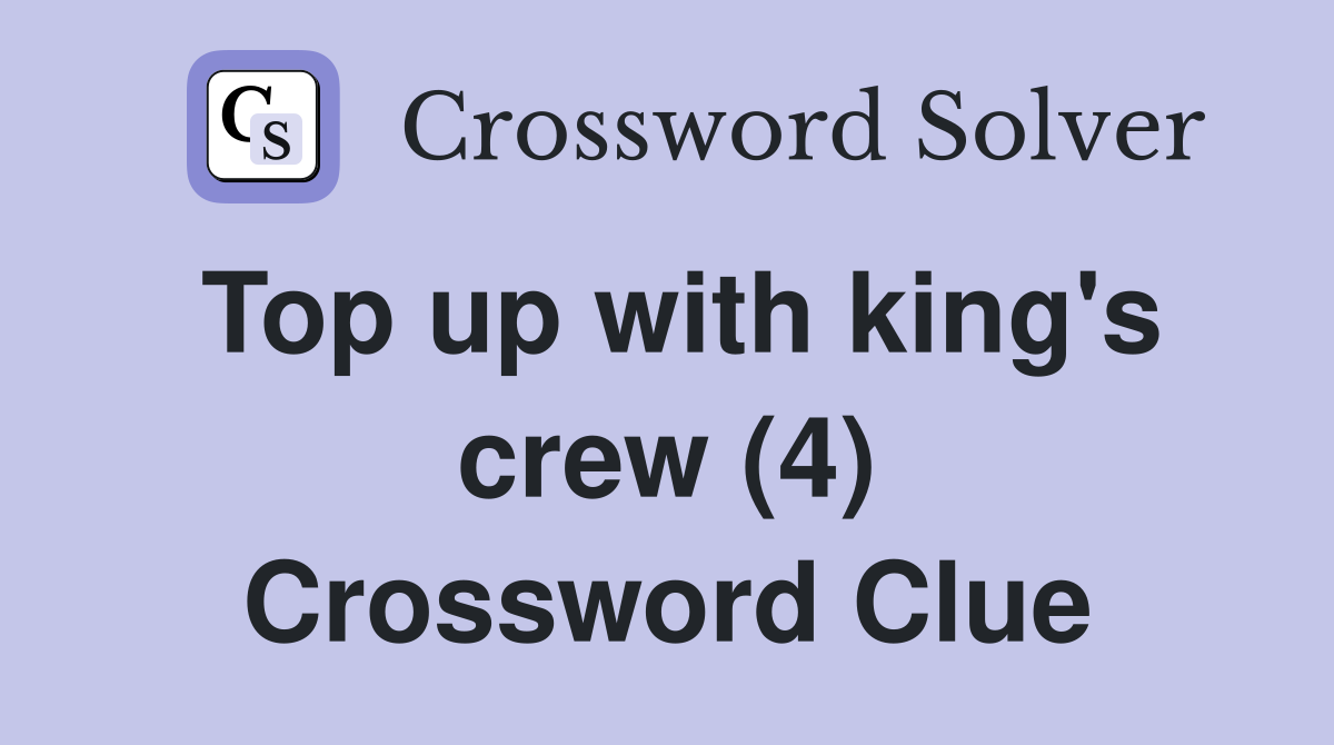 Top up with king's crew (4) Crossword Clue